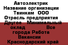 Автоэлектрик › Название организации ­ Твинкам, ООО › Отрасль предприятия ­ Другое › Минимальный оклад ­ 40 000 - Все города Работа » Вакансии   . Краснодарский край,Сочи г.